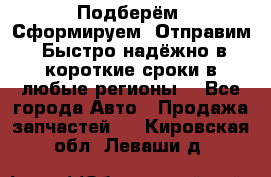 Подберём. Сформируем. Отправим. Быстро надёжно в короткие сроки в любые регионы. - Все города Авто » Продажа запчастей   . Кировская обл.,Леваши д.